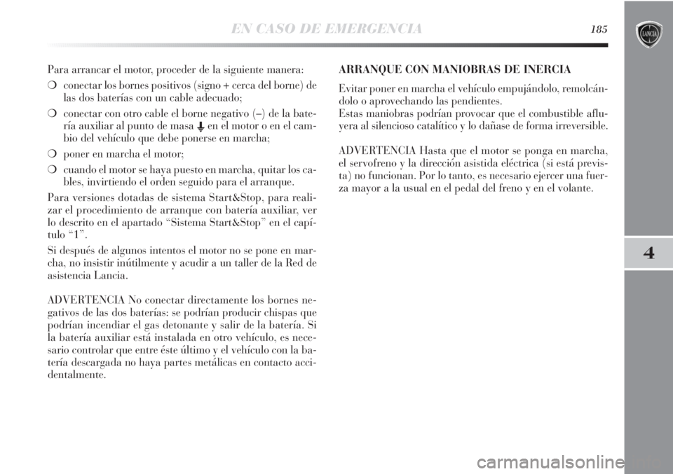 Lancia Delta 2011  Manual de Empleo y Cuidado (in Spanish) EN CASO DE EMERGENCIA185
4
Para arrancar el motor, proceder de la siguiente manera:
❍conectar los bornes positivos (signo + cerca del borne) de
las dos baterías con un cable adecuado;
❍conectar c