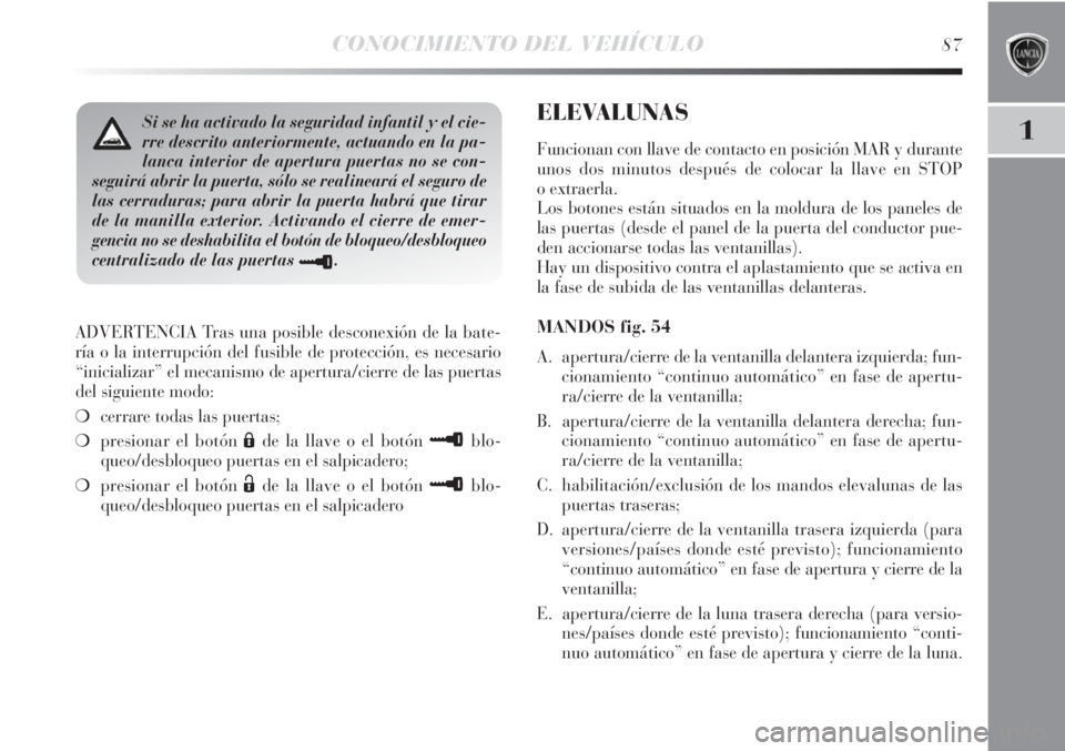 Lancia Delta 2011  Manual de Empleo y Cuidado (in Spanish) CONOCIMIENTO DEL VEHÍCULO87
1
ADVERTENCIA Tras una posible desconexión de la bate-
ría o la interrupción del fusible de protección, es necesario
“inicializar” el mecanismo de apertura/cierre 