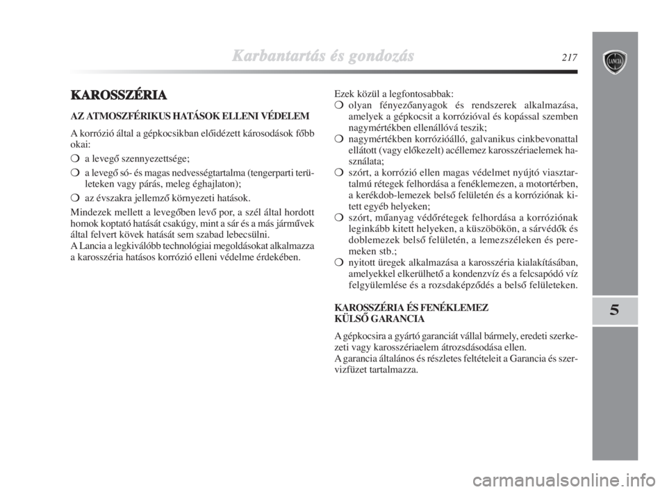 Lancia Delta 2009  Kezelési és karbantartási útmutató (in Hungarian) Karbantartás és gondozás217
5
KAROSSZÉRIA
AZ ATMOSZFÉRIKUS HATÁSOK ELLENI VÉDELEM
A korrózió által a gépkocsikban elŒidézett károsodások fŒbb
okai:
a levegŒ szennyezettsége;
a leve