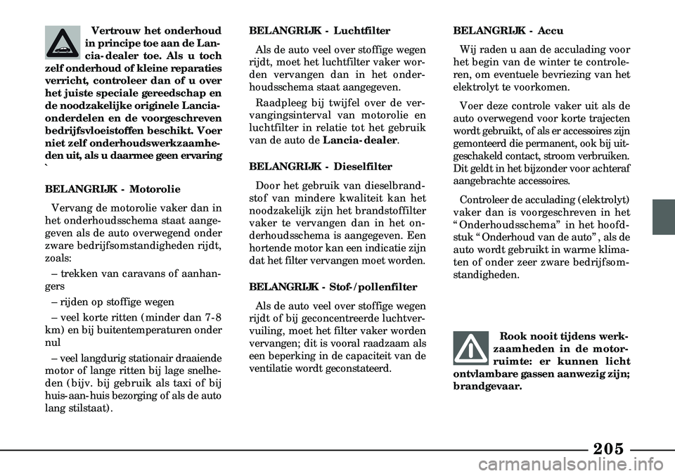 Lancia Lybra 2000  Instructieboek (in Dutch) 205
Vertrouw het onderhoud
in principe toe aan de Lan-
cia-dealer toe. Als u toch
zelf onderhoud of kleine reparaties
verricht, controleer dan of u over
het juiste speciale gereedschap en
de noodzakel