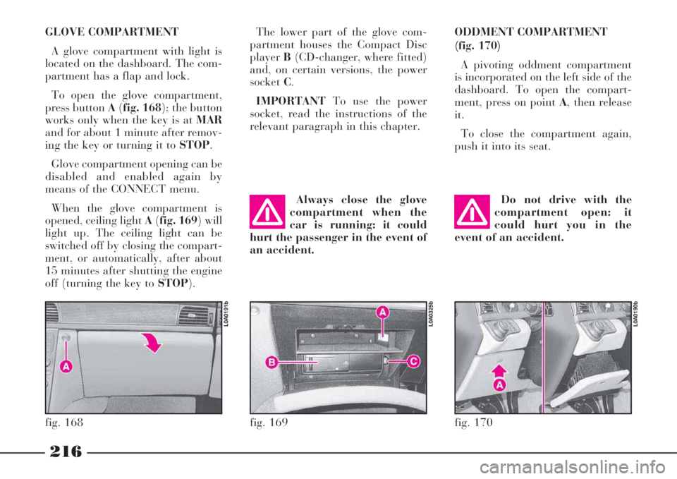 Lancia Thesis 2008  Owner handbook (in English) 216
GLOVE COMPARTMENT 
A glove compartment with light is
located on the dashboard. The com-
partment has a flap and lock. 
To open the glove compartment,
press button A(fig. 168); the button
works onl