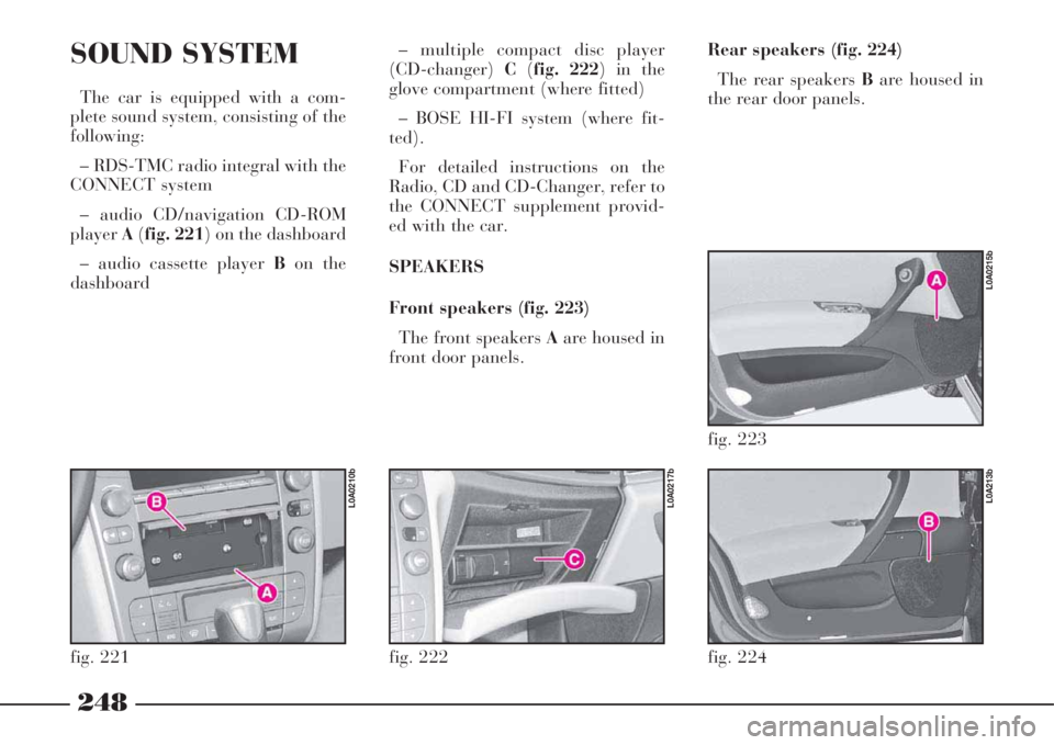 Lancia Thesis 2008  Owner handbook (in English) 248
fig. 224
L0A213b
SOUND SYSTEM
The car is equipped with a com-
plete sound system, consisting of the
following:
– RDS-TMC radio integral with the
CONNECT system
– audio CD/navigation CD-ROM
pla