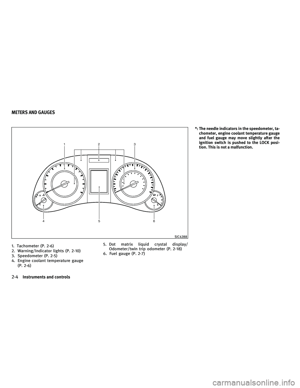 INFINITI G 2011  Owners Manual 1. Tachometer (P. 2-6)
2. Warning/Indicator lights (P. 2-10)
3. Speedometer (P. 2-5)
4. Engine coolant temperature gauge(P. 2-6) 5. Dot matrix liquid crystal display/
Odometer/twin trip odometer (P. 2