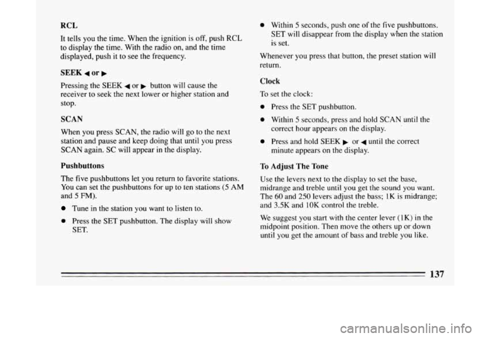 BUICK LESABRE 1993 Owners Manual RCL 
It tells you the time.  When  the  ignition is off, push RCL 
to  display  the time. With  the  radio on, and the  time 
displayed,  push it to  see  the  frequency. 
SEEK 4 or b 
Pressing  the S