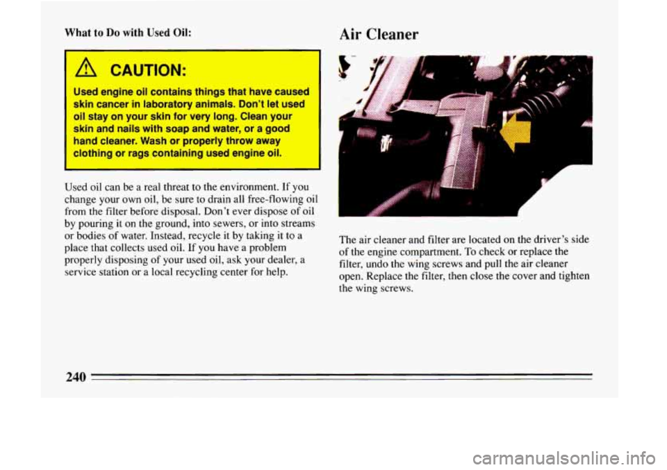 BUICK LESABRE 1993  Owners Manual What to Do with Used Oil: Air Cleaner 
I I 
A CAUTION: 
Used engine  oil contains  things  that have  caused 
skin  cancer 
in laboratory  animals.  Dont  let used 
oil  stay  on your  skin 
for very