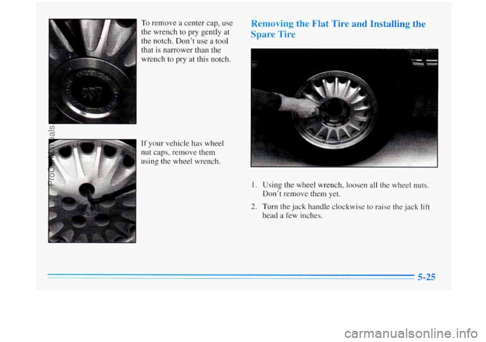 BUICK REGAL 1996  Owners Manual To remove a center  cap,  use 
the wrench 
to pry  gently  at 
the notch. Don’t  use 
a tool 
that is narrower than the 
wrench  to pry  at  this  notch. 
If your vehicle  has wheel 
Removing  the F