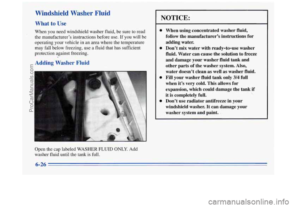 BUICK REGAL 1996  Owners Manual Windshield  Washer  Fluid 
What to Use 
When you need windshield washer  fluid, be sure  to read 
the manufacturers  instructions  before  use. 
If you will be 
operating your vehicle  in an  area  