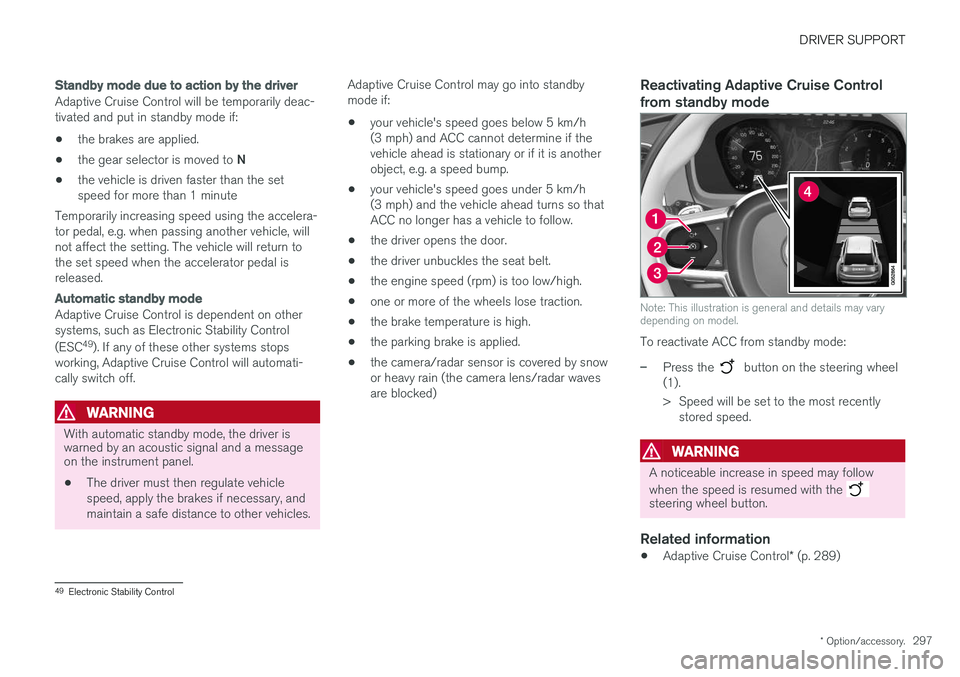 VOLVO V90 CROSS COUNTRY 2018  Owner´s Manual DRIVER SUPPORT
* Option/accessory.297
Standby mode due to action by the driver
Adaptive Cruise Control will be temporarily deac- tivated and put in standby mode if:
• the brakes are applied.
• the