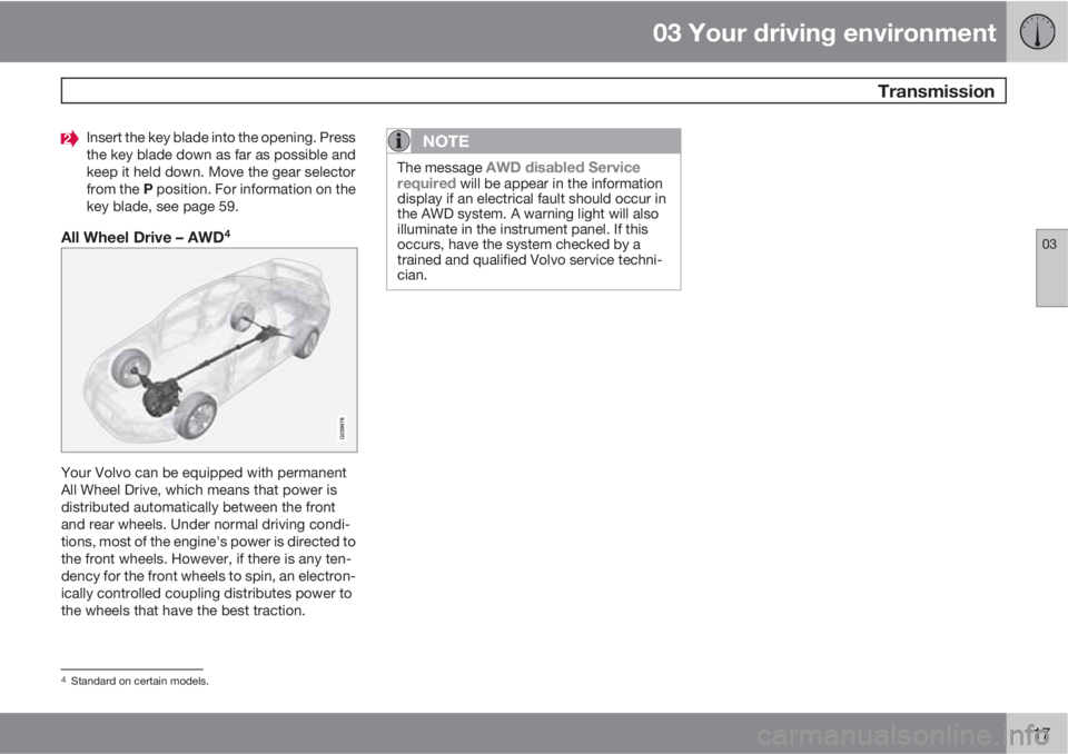 VOLVO XC70 2012  Owner´s Manual 03 Your driving environment
 Transmission
03
117
Insert the key blade into the opening. Press
the key blade down as far as possible and
keep it held down. Move the gear selector
from the P position. F