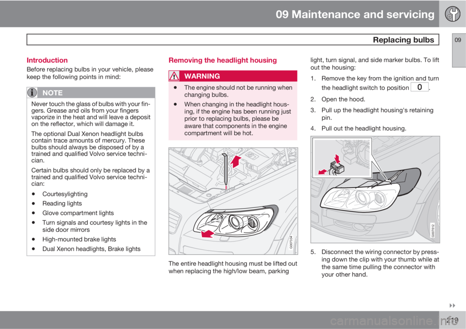 VOLVO C30 2010  Owner´s Manual 09 Maintenance and servicing
 Replacing bulbs09

219 Introduction
Before replacing bulbs in your vehicle, please
keep the following points in mind:
NOTE
Never touch the glass of bulbs with your fin-