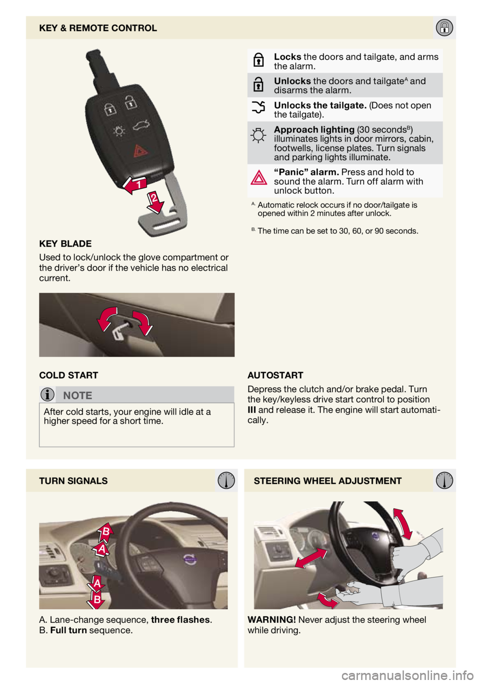 VOLVO V50 2009  Quick Guide 
AUTOSTART
Depress the clutch and/or brake pedal. Turn the key/keyless drive start control to position III and release it. The engine will start automati-cally. 
key blAde
Used to lock/unlock the glov