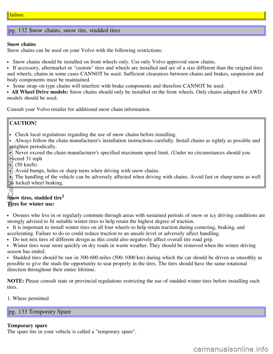 VOLVO S40 2005  Owners Manual failure.
pg. 132 Snow  chains, snow  tire, studded tires
Snow chains
Snow chains can be  used on your Volvo with the following restrictions:
 Snow chains should be  installed on front  wheels only. Us