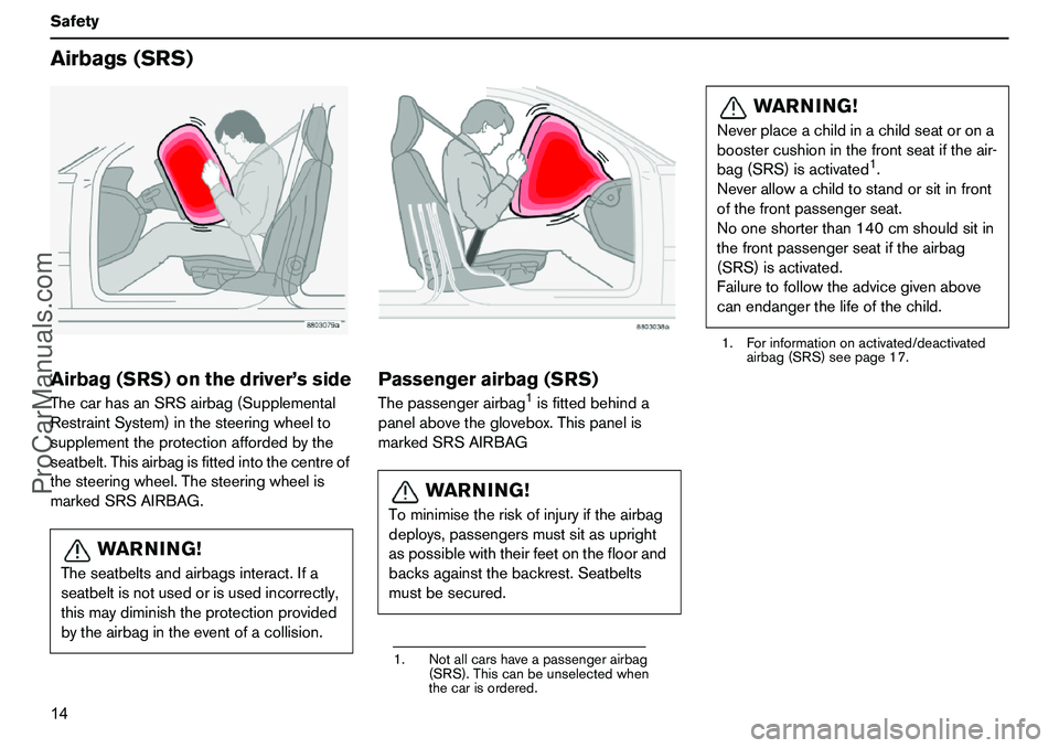 VOLVO XC90 2006  Owners Manual 14 SafetyAirbags(SRS)Airbag(SRS)onthedriver’ssideThecarhasanSRSairbag(Supplemental
RestraintSystem)inthesteeringwheelto
supplementtheprotectionaffordedbythe
seatbelt.Thisairbagisfittedintothecentreo
