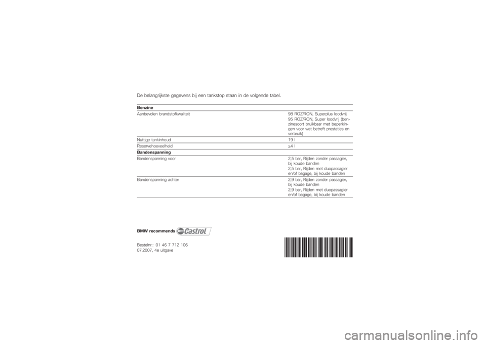 BMW MOTORRAD K 1200 R 2007  Handleiding (in Dutch) De belangrijkste gegevens bij een tankstop staan in de volgende tabel.Benzine
Aanbevolen brandstofkwaliteit98 ROZ/RON, Superplus loodvrij
95 ROZ/RON, Super loodvrij (ben-
zinesoort bruikbaar met beper