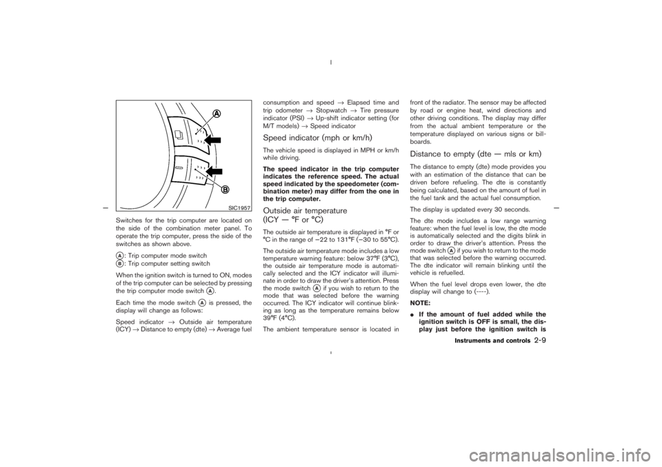 NISSAN 350Z 2005  Owner´s Manual Switches for the trip computer are located on
the side of the combination meter panel. To
operate the trip computer, press the side of the
switches as shown above.A: Trip computer mode switch
B: Tri