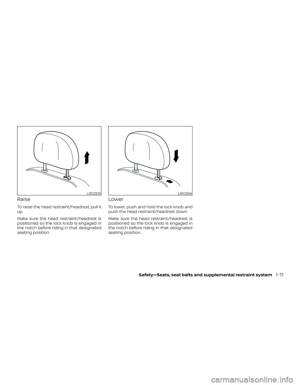 NISSAN ALTIMA 2019  Owner´s Manual Raise
To raise the head restraint/headrest, pull it
up.
Make sure the head restraint/headrest is
positioned so the lock knob is engaged in
the notch before riding in that designated
seating position.

