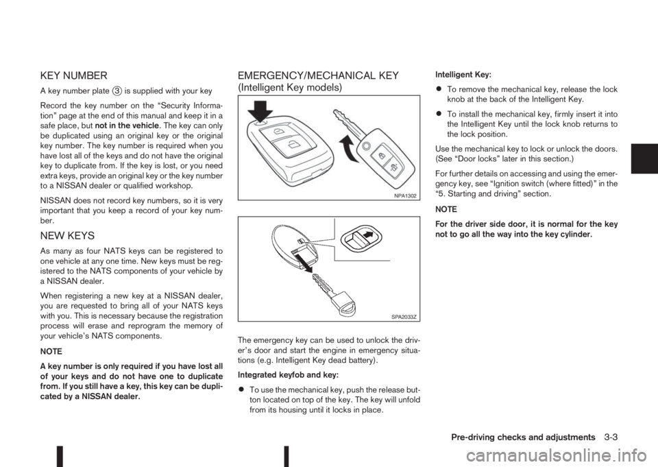 NISSAN QASHQAI 2014  Owner´s Manual KEY NUMBER
A key number platej3 is supplied with your key
Record the key number on the “Security Informa-
tion” page at the end of this manual and keep it in a
safe place, butnot in the vehicle. T