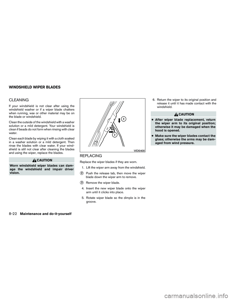 NISSAN FRONTIER 2012  Owner´s Manual CLEANING
If your windshield is not clear after using the
windshield washer or if a wiper blade chatters
when running, wax or other material may be on
the blade or windshield.
Clean the outside of the 