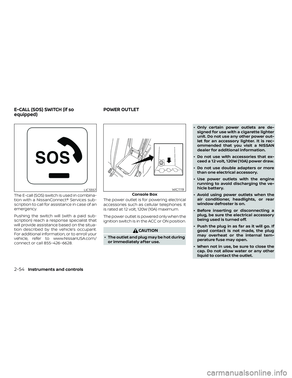 NISSAN MAXIMA 2018  Owner´s Manual The E-call (SOS) switch is used in combina-
tion with a NissanConnect® Services sub-
scription to call for assistance in case of an
emergency.
Pushing the switch will (with a paid sub-
scription) rea