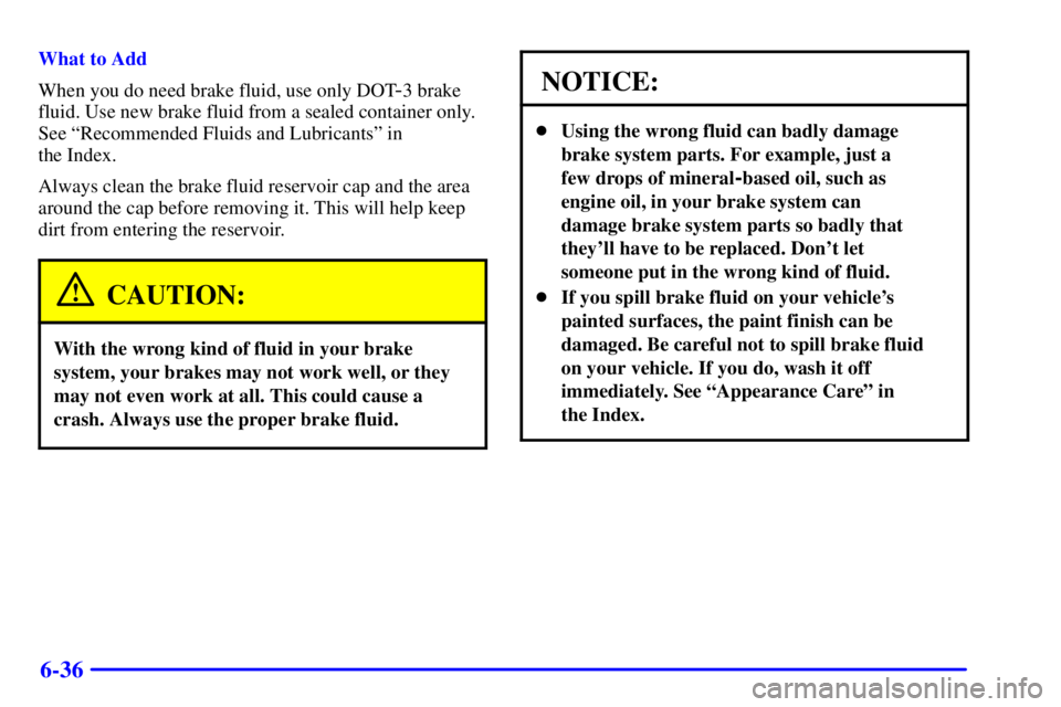 PONTIAC FIREBIRD 2002  Owners Manual 6-36
What to Add
When you do need brake fluid, use only DOT
-3 brake
fluid. Use new brake fluid from a sealed container only.
See ªRecommended Fluids and Lubricantsº in 
the Index.
Always clean the 