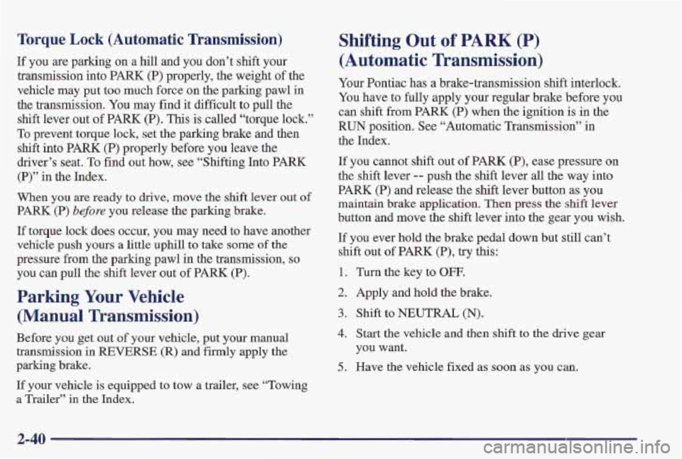 PONTIAC FIREBIRD 1997  Owners Manual Torque Lock (Automatic  Transmission) 
If you  are parking on a hill and  you don’t  shift your 
transmission  into 
PARK (P) properly, the weight of the 
vehicle  may put  too  much  force  on the 
