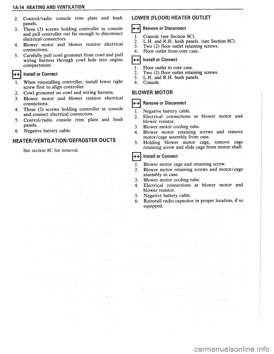 PONTIAC FIERO 1988  Service Repair Manual 
1A-14 HEATING AND VENTILATION 
2. Control/radio console trim  plate  and  hush 
panels. 
3. Three (3) screws  holding  controller  in console 
and  pull  controller  out  far  enough to disconnect 
e