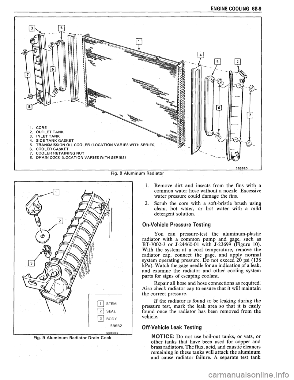 PONTIAC FIERO 1988  Service Owners Manual 
ENGINE COOLING 6B-9 
Fig. 8 Aluminum Radiator 
2 SEAL 
3 BODY I 
1. Remove 
dirt  and  insects from the fins  with  a 
common  water  hose without  a nozzle.  Excessive 
water  pressure  could  damag
