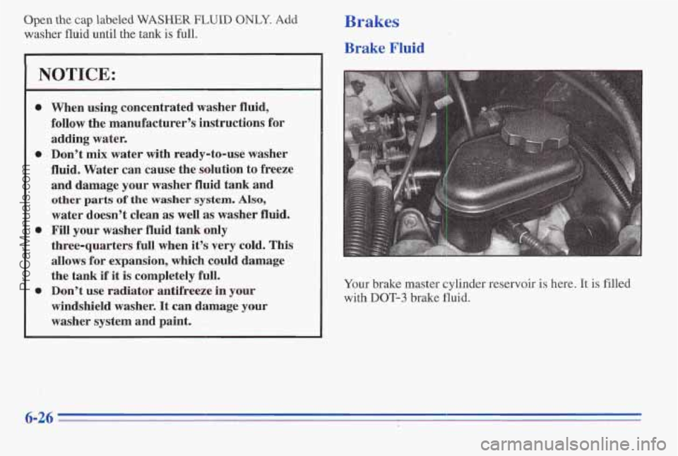 PONTIAC PONTIAC 1996  Owners Manual Open the cap labeled WASHER FLUID ONLY. Add 
washer fluid until the tank is full. 
NOTICE: 
0 
0 
0 
0 
When  using concentrated  washer  fluid, 
follow  the manufacturer’s instructions  for 
adding