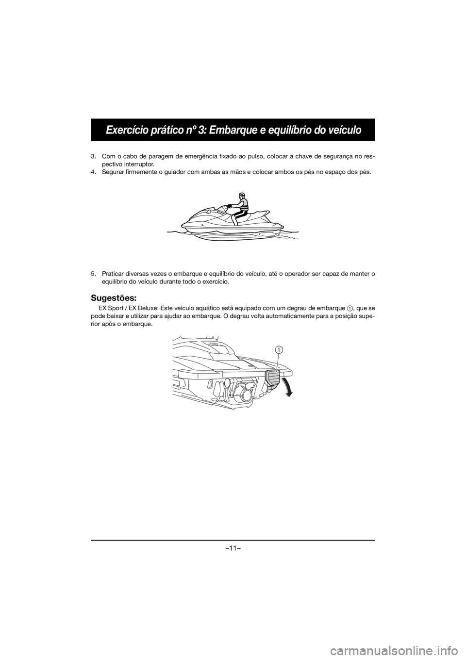 YAMAHA EX DELUXE 2019  Owners Manual –11–
Exercício prático nº 3: Embarque e equilíbrio do veículo
3. Com o cabo de paragem de emergência fixado ao pulso, colocar a chave de segurança no res-
pectivo interruptor.
4. Segurar fi