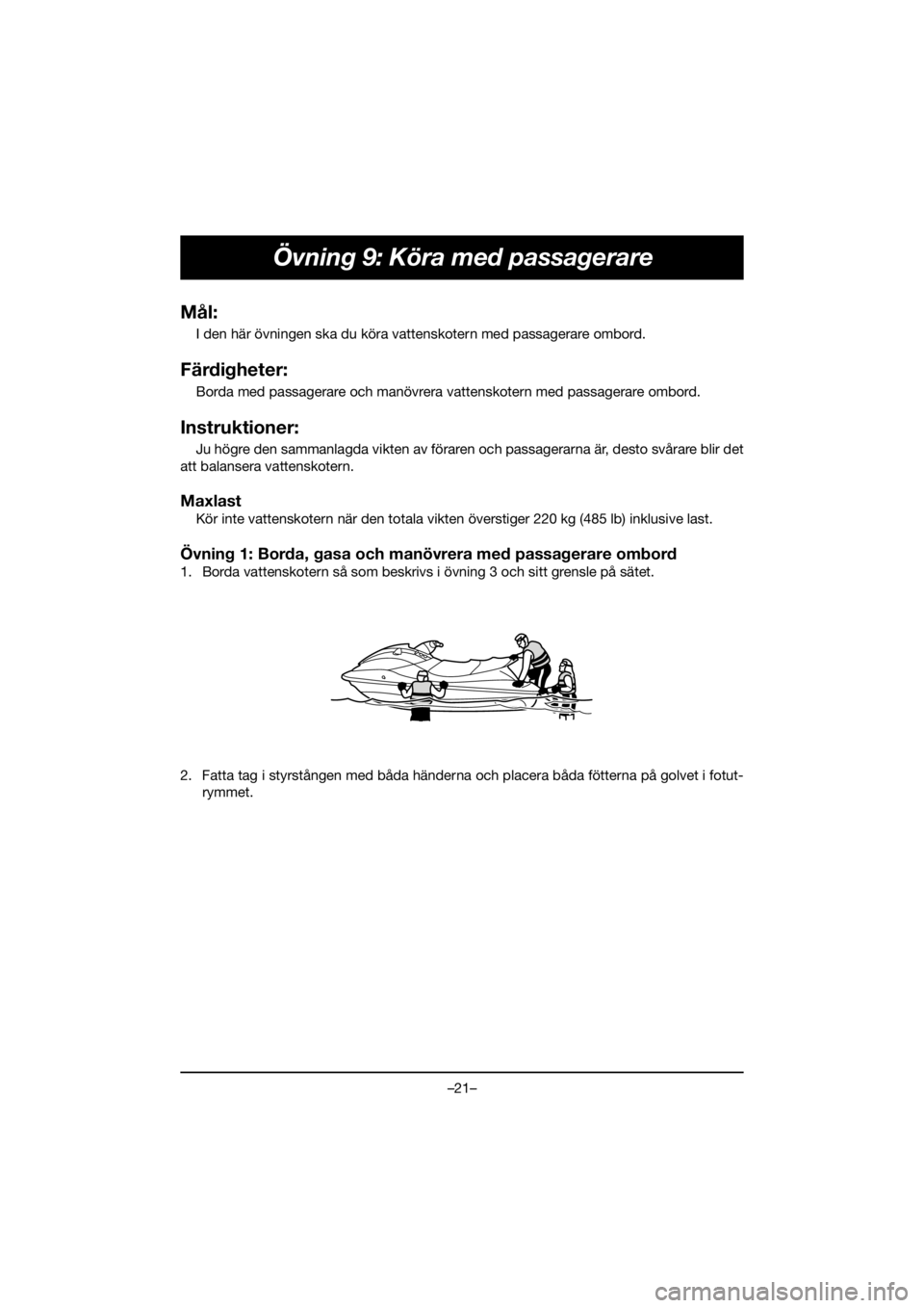 YAMAHA FJR1300 2020  ΟΔΗΓΌΣ ΧΡΉΣΗΣ (in Greek) –21–
Övning 9: Köra med passagerare
Mål:
I den här övningen ska du köra vattenskotern med passagerare ombord.
Färdigheter:
Borda med passagerare och manövrera vattenskotern med passagerare