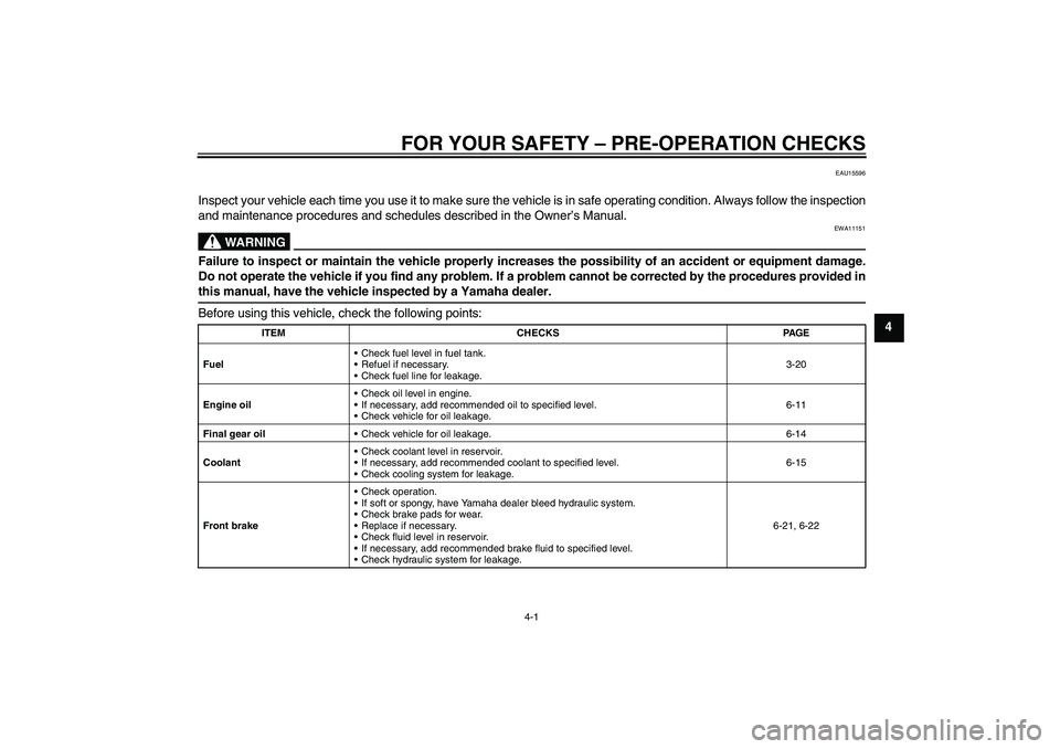 YAMAHA FJR1300AS 2009  Owners Manual FOR YOUR SAFETY – PRE-OPERATION CHECKS
4-1
4
EAU15596
Inspect your vehicle each time you use it to make sure the vehicle is in safe operating condition. Always follow the inspection
and maintenance 