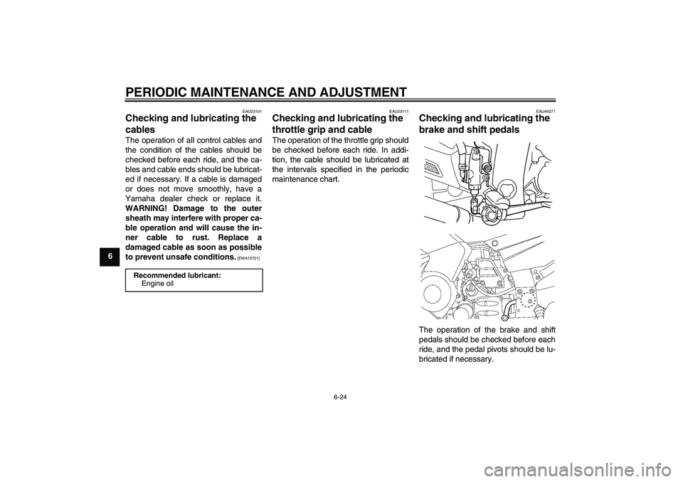 YAMAHA FJR1300AS 2009  Owners Manual PERIODIC MAINTENANCE AND ADJUSTMENT
6-24
6
EAU23101
Checking and lubricating the 
cables The operation of all control cables and
the condition of the cables should be
checked before each ride, and the