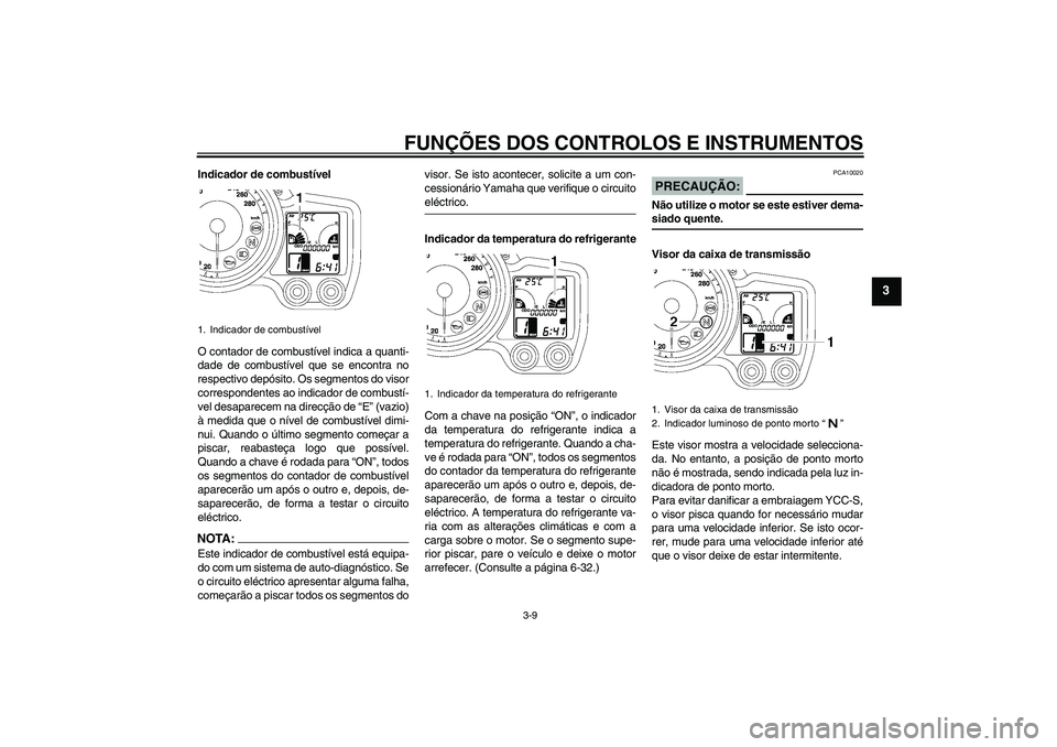 YAMAHA FJR1300AS 2008  Manual de utilização (in Portuguese) FUNÇÕES DOS CONTROLOS E INSTRUMENTOS
3-9
3
Indicador de combustível
O contador de combustível indica a quanti-
dade de combustível que se encontra no
respectivo depósito. Os segmentos do visor
c