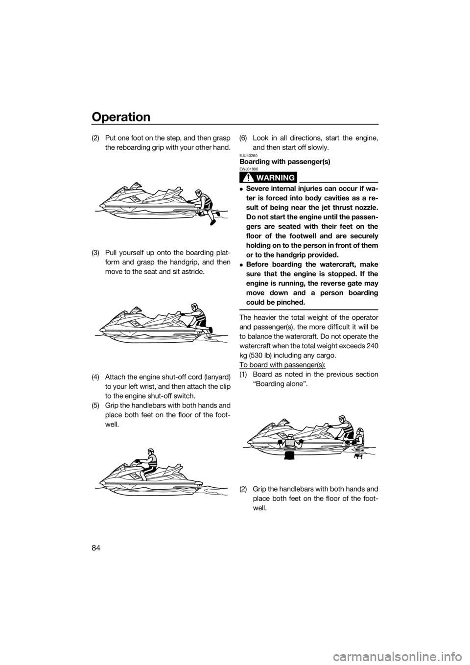 YAMAHA FX SVHO 2016 Owners Manual Operation
84
(2) Put one foot on the step, and then grasp
the reboarding grip with your other hand.
(3) Pull yourself up onto the boarding plat-
form and grasp the handgrip, and then
move to the seat 