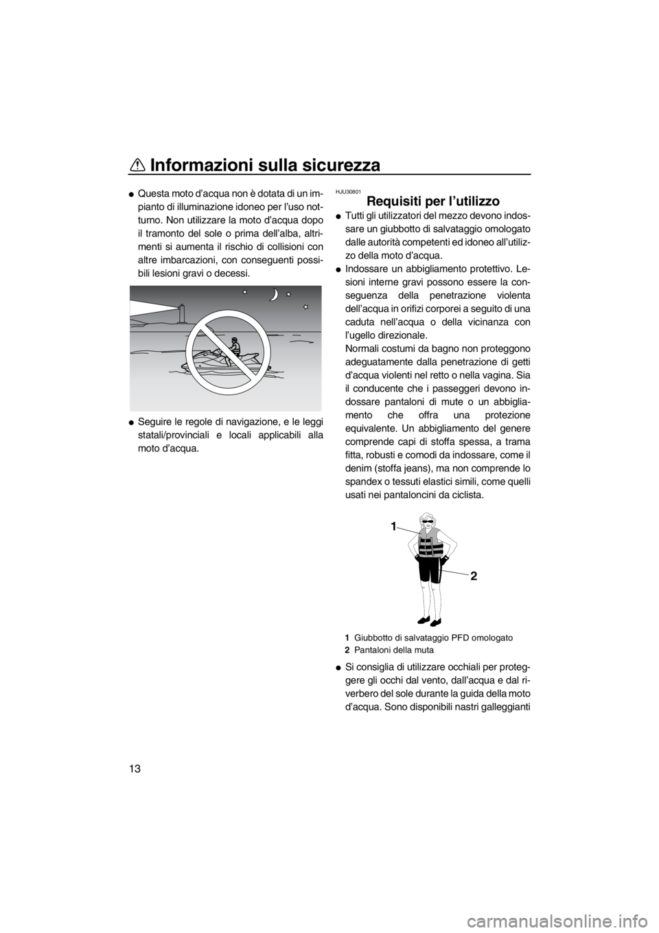 YAMAHA FZR SVHO 2013  Manuale duso (in Italian) Informazioni sulla sicurezza
13
●Questa moto d’acqua non è dotata di un im-
pianto di illuminazione idoneo per l’uso not-
turno. Non utilizzare la moto d’acqua dopo
il tramonto del sole o pri