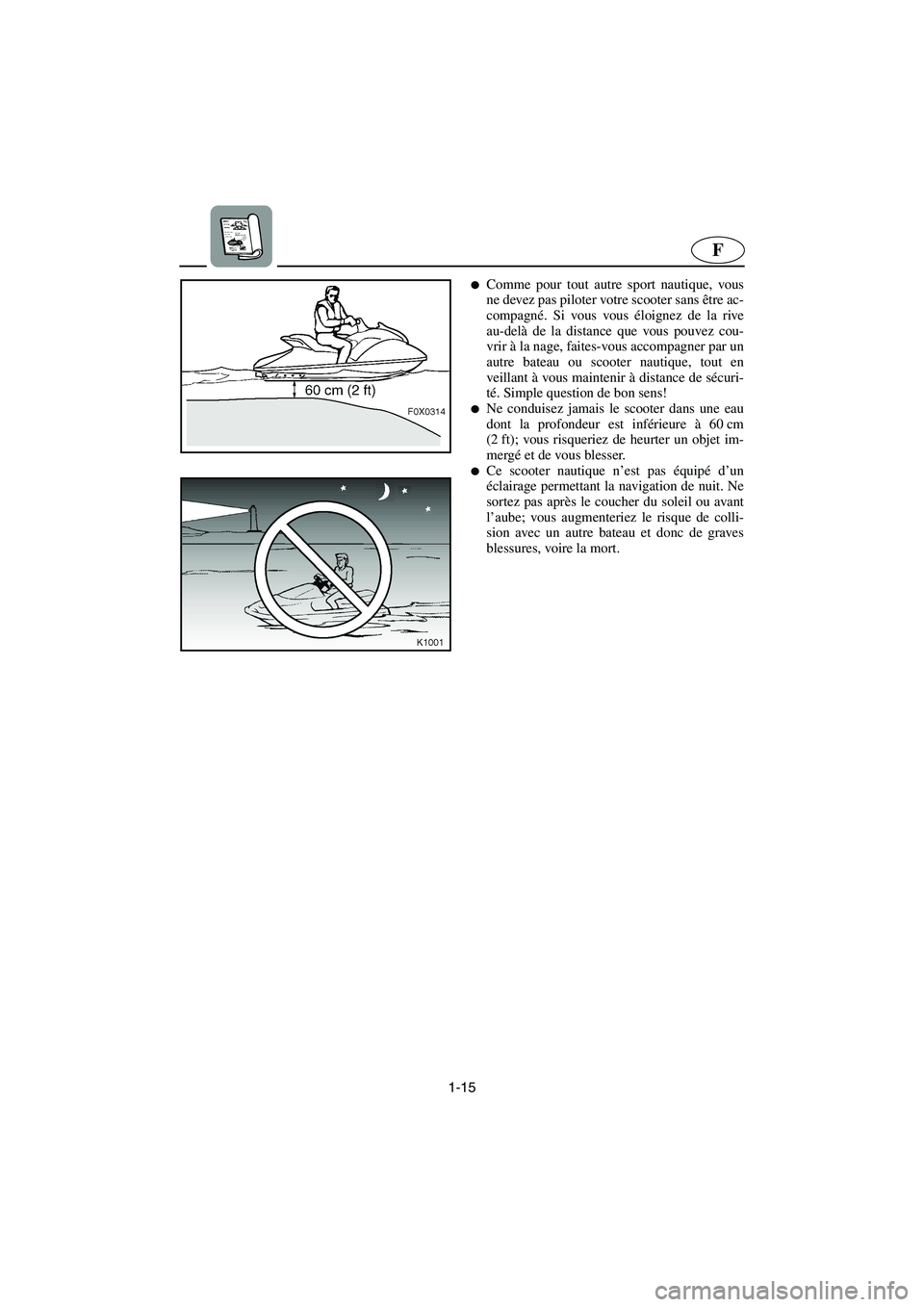 YAMAHA GP1200 2002  Manuale de Empleo (in Spanish) 1-15
F
Comme pour tout autre sport nautique, vous
ne devez pas piloter votre scooter sans être ac-
compagné. Si vous vous éloignez de la rive
au-delà de la distance que vous pouvez cou-
vrir à l