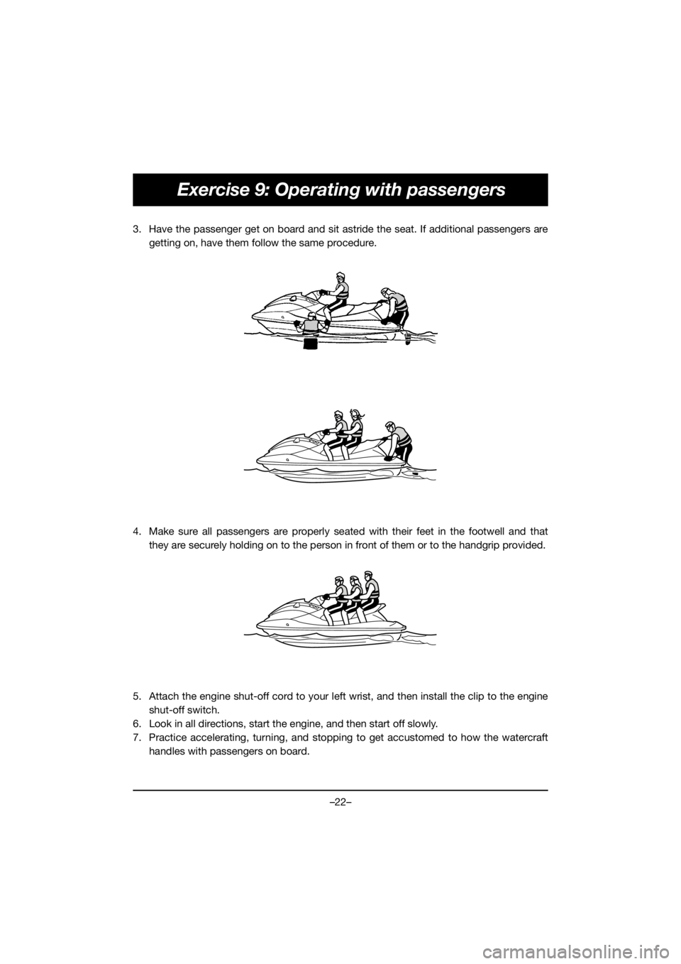 YAMAHA GP1800R SVHO 2020  Notices Demploi (in French) –22–
Exercise 9: Operating with passengers
3. Have the passenger get on board and sit astride the seat. If additional passengers are
getting on, have them follow the same procedure. 
4. Make sure 
