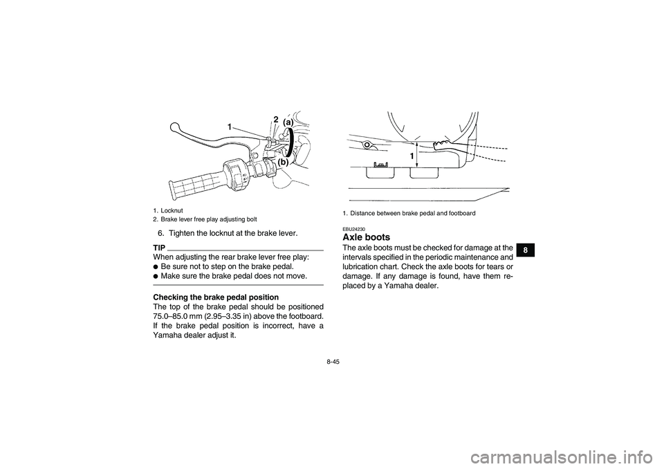 YAMAHA GRIZZLY 450 2010  Owners Manual 8-45
8 6. Tighten the locknut at the brake lever.
TIPWhen adjusting the rear brake lever free play:Be sure not to step on the brake pedal.Make sure the brake pedal does not move.Checking the brake p