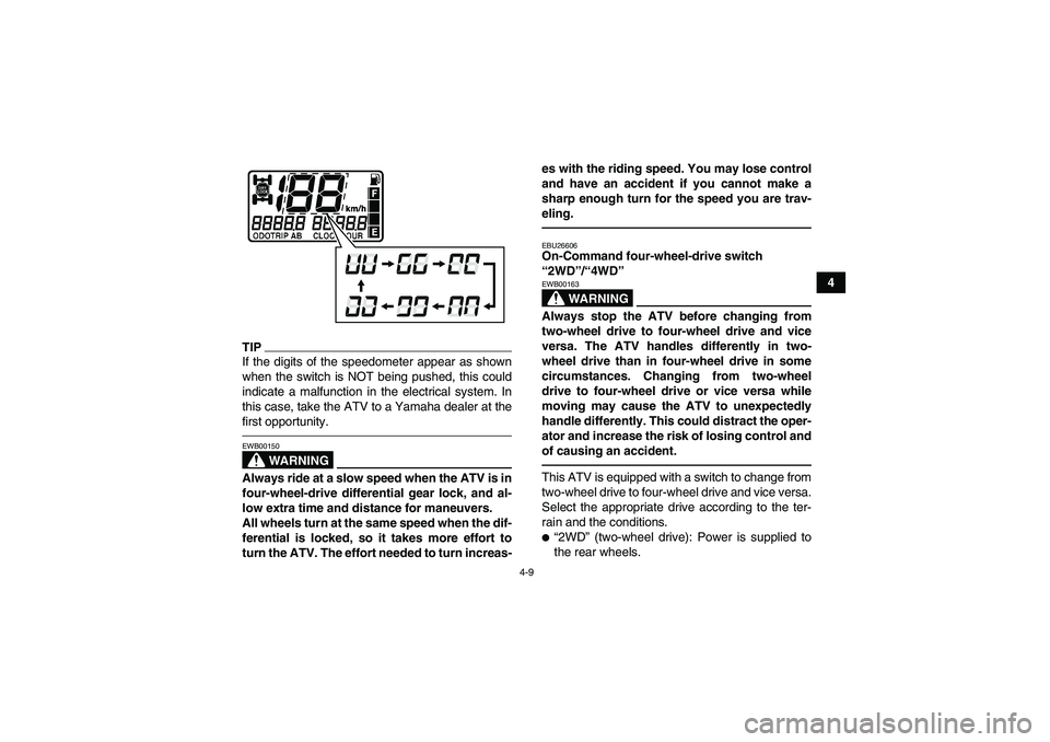 YAMAHA GRIZZLY 550 2010  Owners Manual 4-9
4
TIPIf the digits of the speedometer appear as shown
when the switch is NOT being pushed, this could
indicate a malfunction in the electrical system. In
this case, take the ATV to a Yamaha dealer
