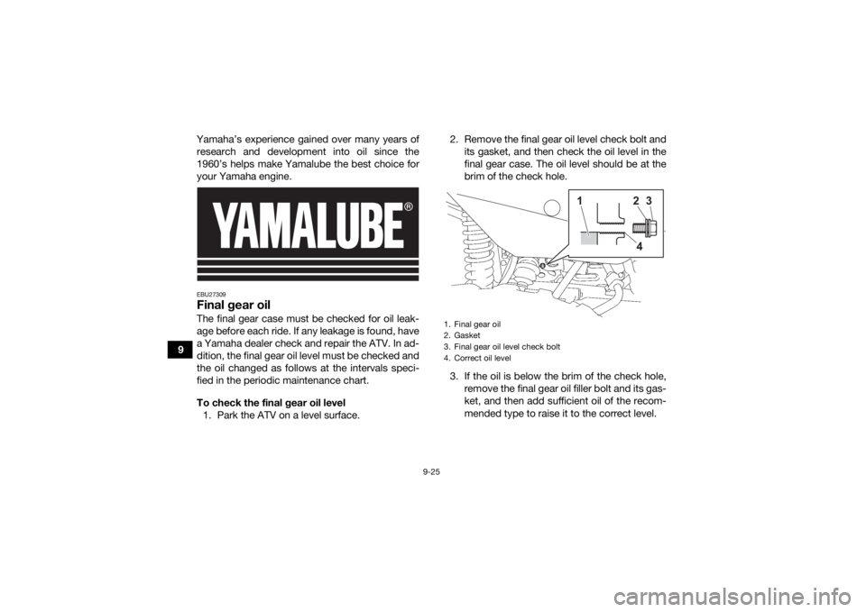 YAMAHA GRIZZLY 700 2021  Owners Manual 9-25
9Yamaha’s experience gained over many years of
research and development into oil since the
1960’s helps make Yamalube the best choice for
your Yamaha engine.
EBU27309Final gear oilThe final g