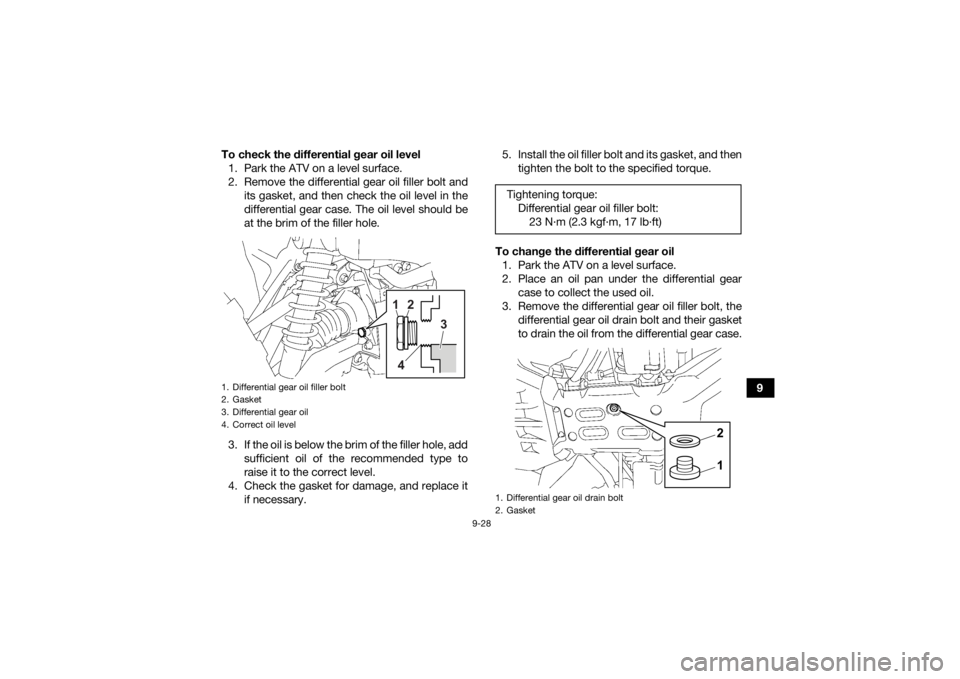 YAMAHA GRIZZLY 700 2021  Owners Manual 9-28
9
To check the differential gear oil level
1. Park the ATV on a level surface.
2. Remove the differential gear oil filler bolt and its gasket, and then check the oil level in the
differential gea