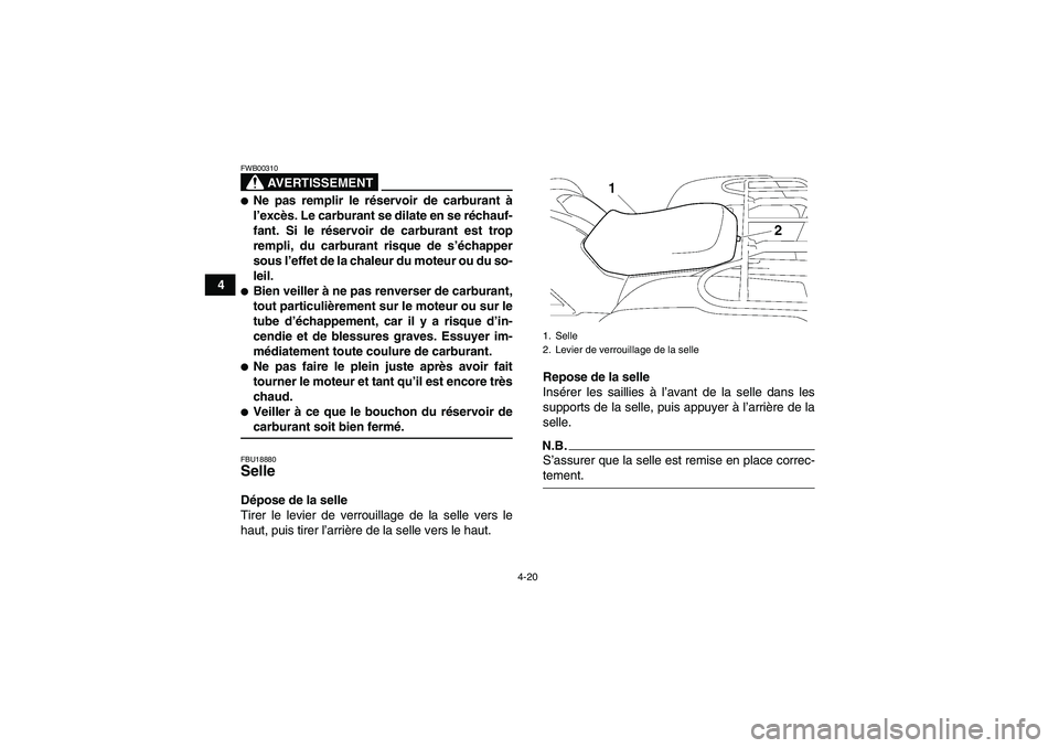 YAMAHA GRIZZLY 700 2009  Notices Demploi (in French) 4-20
4
AVERTISSEMENT
FWB00310Ne pas remplir le réservoir de carburant à
l’excès. Le carburant se dilate en se réchauf-
fant. Si le réservoir de carburant est trop
rempli, du carburant risque d