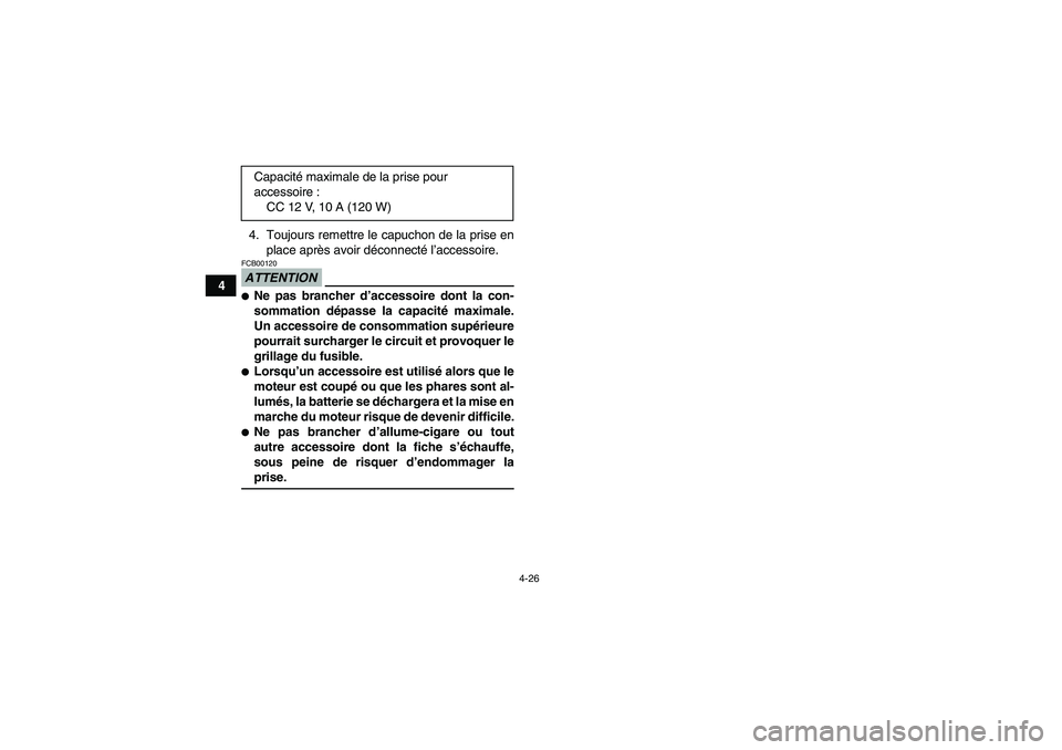 YAMAHA GRIZZLY 700 2009  Notices Demploi (in French) 4-26
44. Toujours remettre le capuchon de la prise en
place après avoir déconnecté l’accessoire.
ATTENTIONFCB00120Ne pas brancher d’accessoire dont la con-
sommation dépasse la capacité maxi