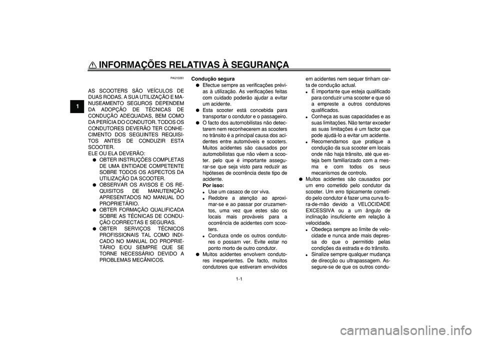 YAMAHA MAJESTY 400 2006  Manual de utilização (in Portuguese)  
1-1 
1 
INFORMAÇÕES RELATIVAS À SEGURANÇA  
PAU10261 
AS SCOOTERS SÃO VEÍCULOS DE
DUAS RODAS. A SUA UTILIZAÇÃO E MA-
NUSEAMENTO SEGUROS DEPENDEM
DA ADOPÇÃO DE TÉCNICAS DE
CONDUÇÃO ADEQU
