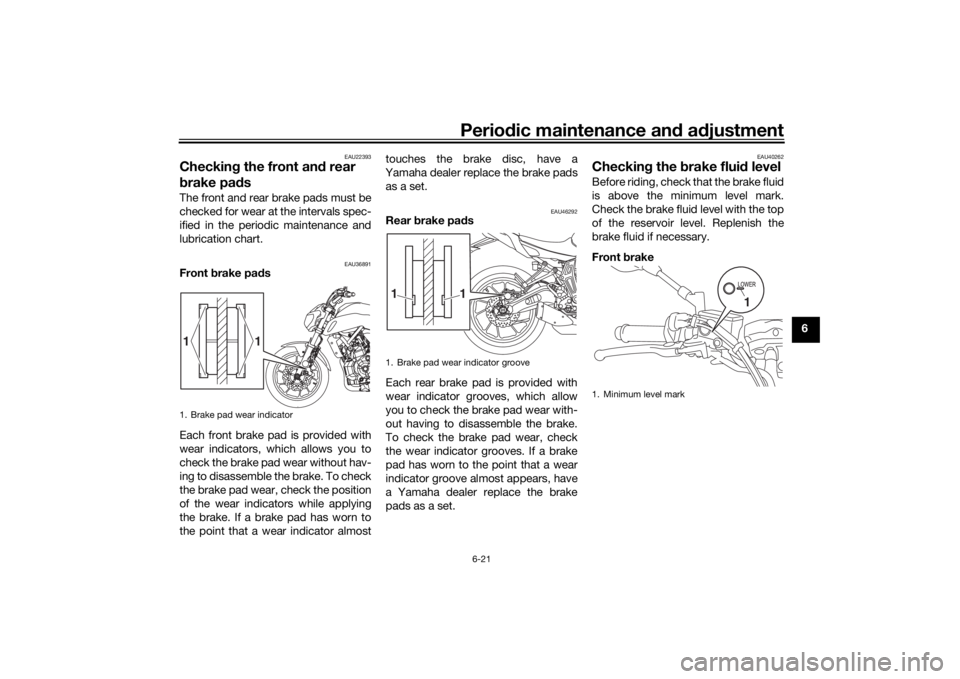 YAMAHA MT-07 2020  Owners Manual Periodic maintenance an d a djustment
6-21
6
EAU22393
Checkin g the front an d rear 
b rake pa dsThe front and rear brake pads must be
checked for wear at the intervals spec-
ified in the periodic mai