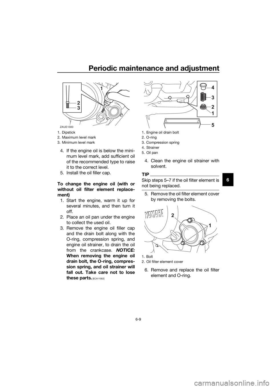 YAMAHA MT-125 2020  Owners Manual Periodic maintenance and adjustment
6-9
6 4. If the engine oil is below the mini-
mum level mark, add sufficient oil
of the recommended type to raise
it to the correct level.
5. Install the oil filler