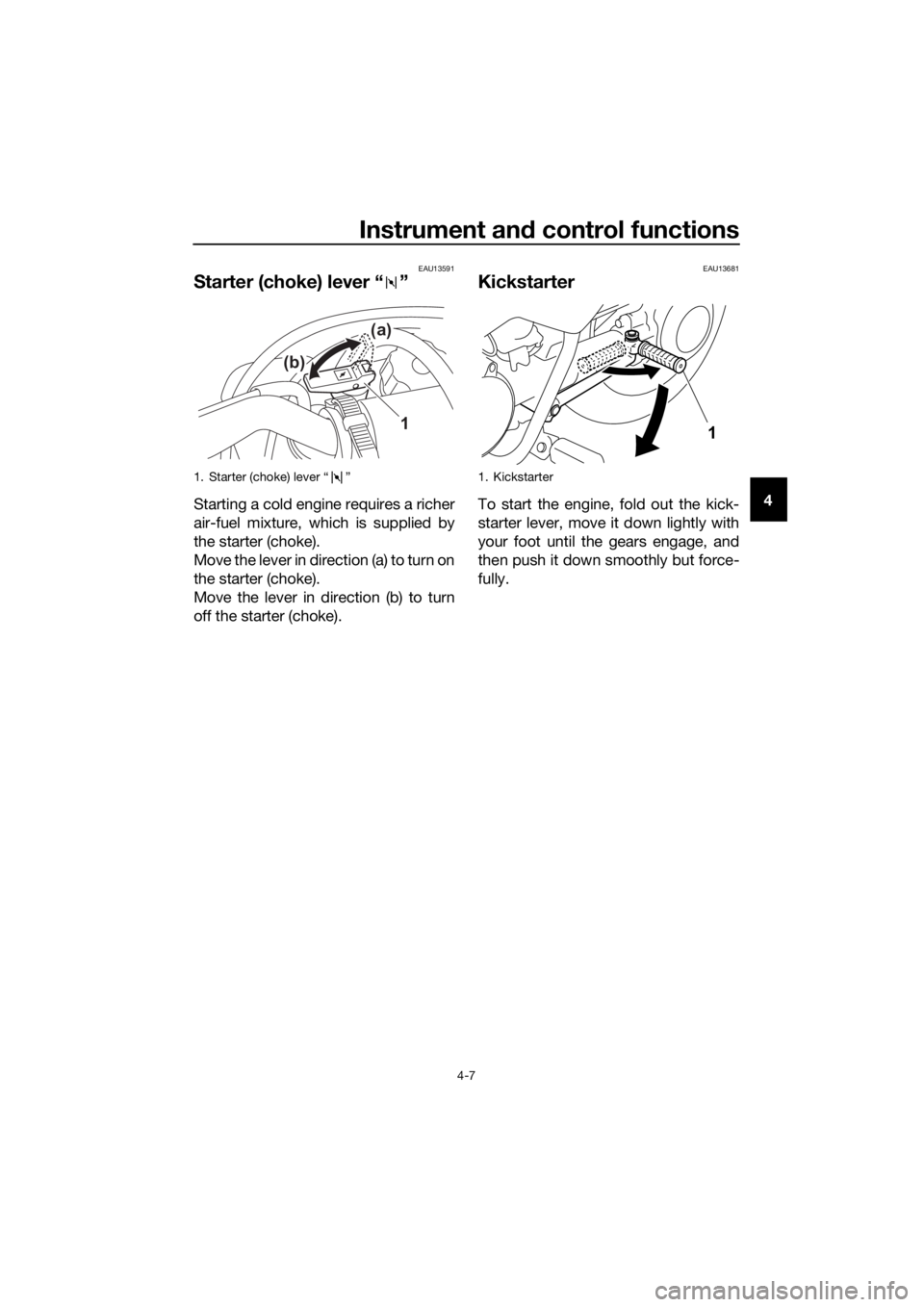 YAMAHA PW50 2021 Owners Guide Instrument and control functions
4-7
4
EAU13591
Starter (choke) lever “ ”
Starting a cold engine requires a richer
air-fuel mixture, which is supplied by
the starter (choke).
Move the lever in dir