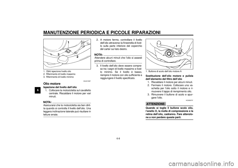 YAMAHA SR125 2000  Manuale duso (in Italian) MANUTENZIONE PERIODICA E PICCOLE RIPARAZIONI
6-8
6
HAU01093*
Olio motoreIspezione del livello dell’olio
1. Collocare la motocicletta sul cavalletto
centrale. Riscaldare il motore per vari
minuti.NOT