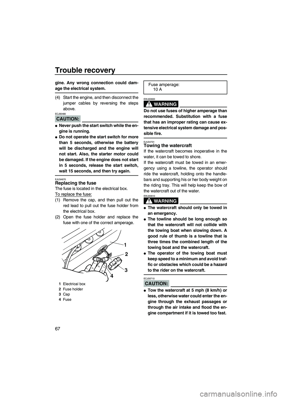 YAMAHA SUPERJET 2008  Owners Manual Trouble recovery
67
gine. Any wrong connection could dam-
age the electrical system.
(4) Start the engine, and then disconnect the
jumper cables by reversing the steps
above.
CAUTION:
ECJ00480
Never 