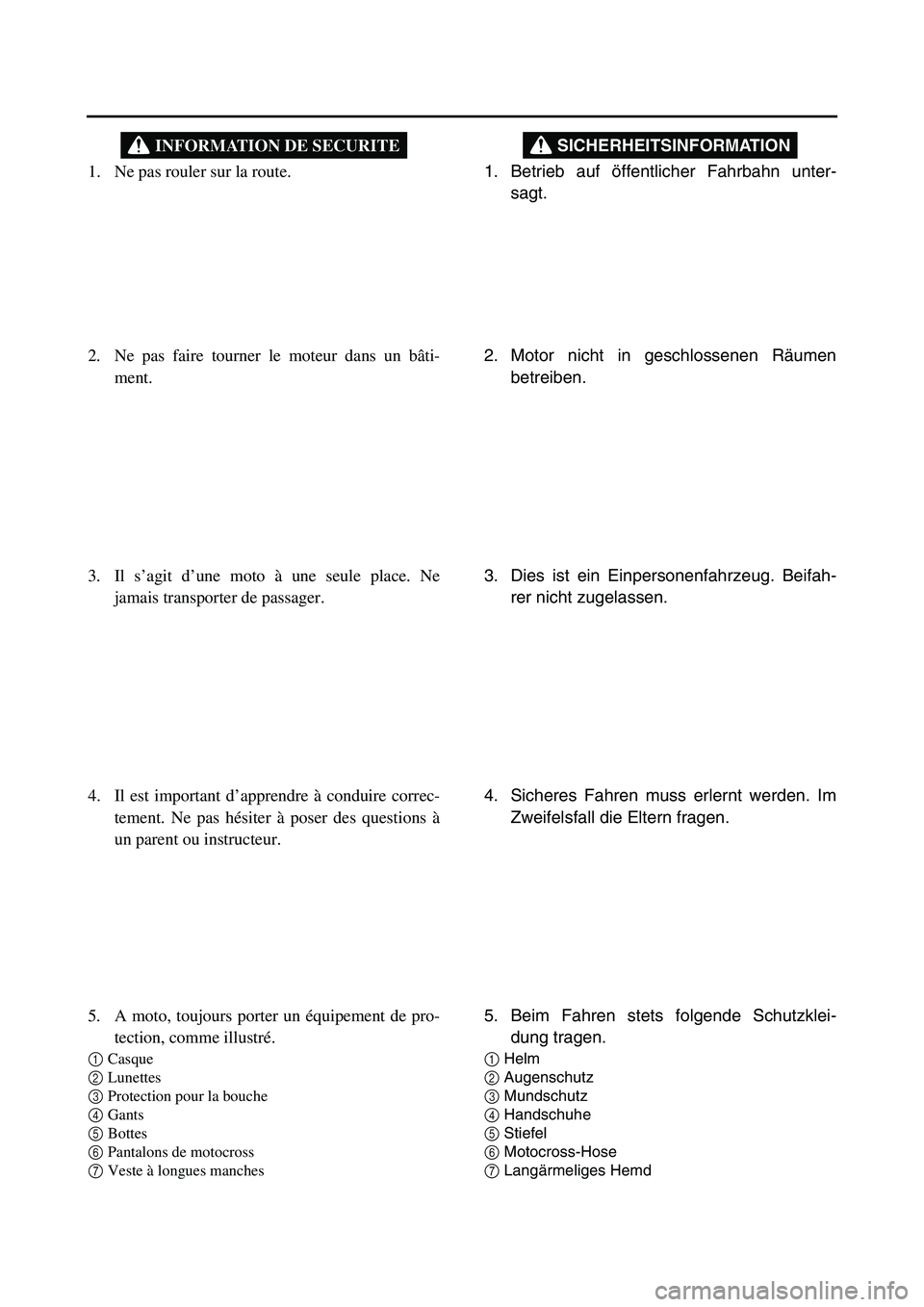 YAMAHA TTR90 2006  Notices Demploi (in French) 1. Betrieb auf öffentlicher Fahrbahn unter-
sagt.
SICHERHEITSINFORMATION
2. Motor nicht in geschlossenen Räumen
betreiben.
3. Dies ist ein Einpersonenfahrzeug. Beifah-
rer nicht zugelassen.
4. Siche